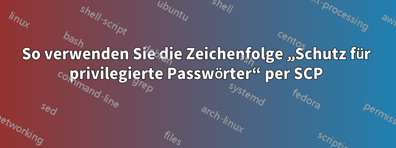 So verwenden Sie die Zeichenfolge „Schutz für privilegierte Passwörter“ per SCP