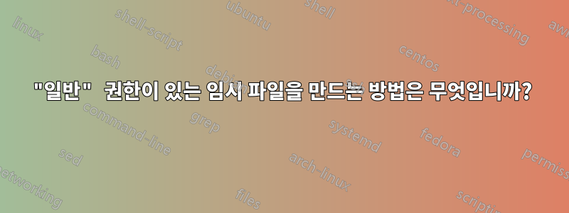 "일반" 권한이 있는 임시 파일을 만드는 방법은 무엇입니까?