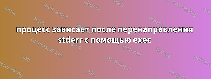 процесс зависает после перенаправления stderr с помощью exec