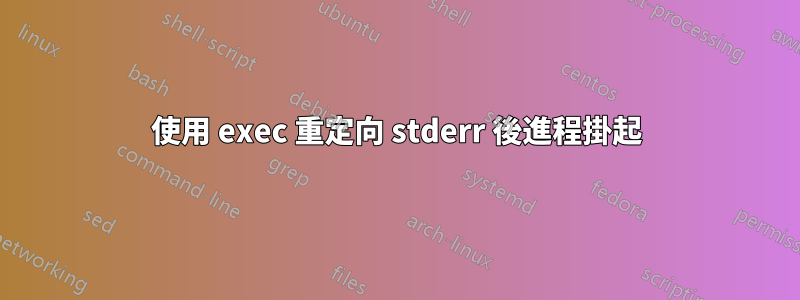 使用 exec 重定向 stderr 後進程掛起