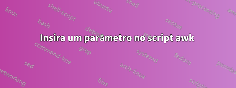 Insira um parâmetro no script awk