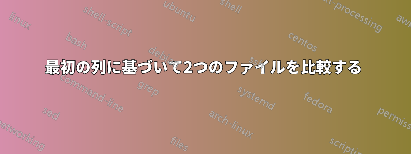 最初の列に基づいて2つのファイルを比較する