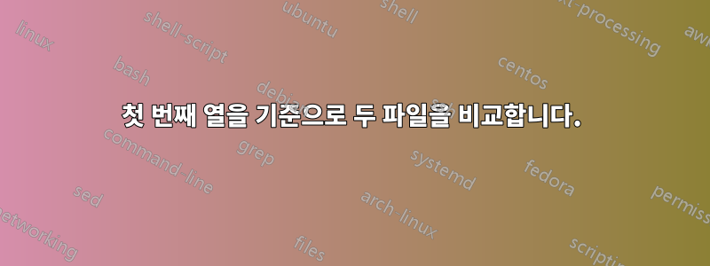 첫 번째 열을 기준으로 두 파일을 비교합니다.
