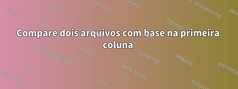Compare dois arquivos com base na primeira coluna