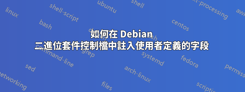 如何在 Debian 二進位套件控制檔中註入使用者定義的字段
