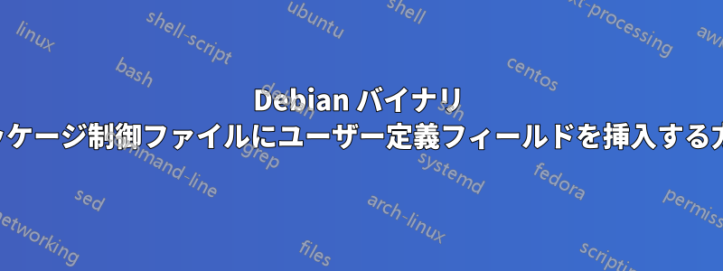 Debian バイナリ パッケージ制御ファイルにユーザー定義フィールドを挿入する方法