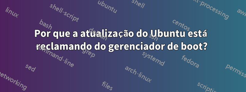 Por que a atualização do Ubuntu está reclamando do gerenciador de boot?