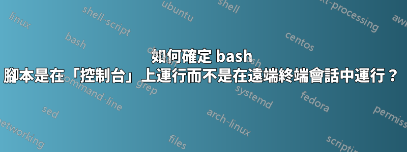 如何確定 bash 腳本是在「控制台」上運行而不是在遠端終端會話中運行？