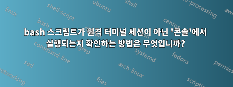 bash 스크립트가 원격 터미널 세션이 아닌 '콘솔'에서 실행되는지 확인하는 방법은 무엇입니까?