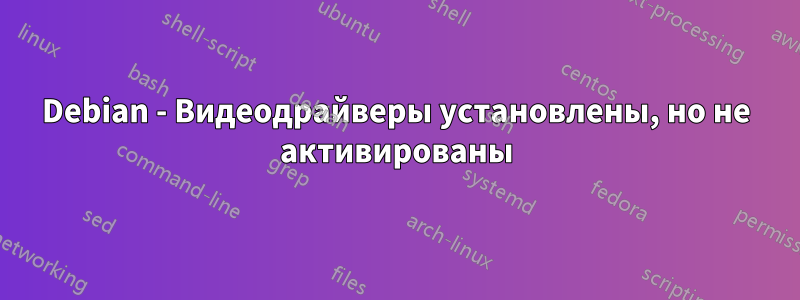 Debian - Видеодрайверы установлены, но не активированы