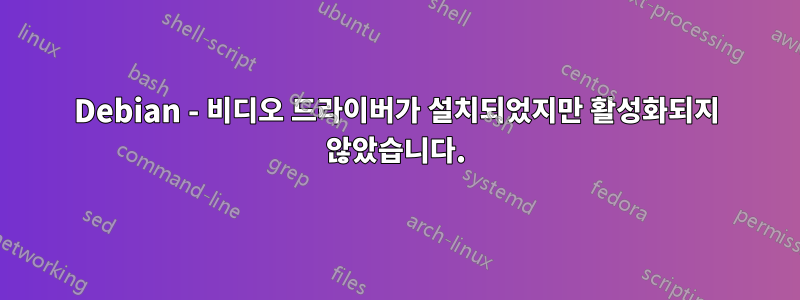 Debian - 비디오 드라이버가 설치되었지만 활성화되지 않았습니다.