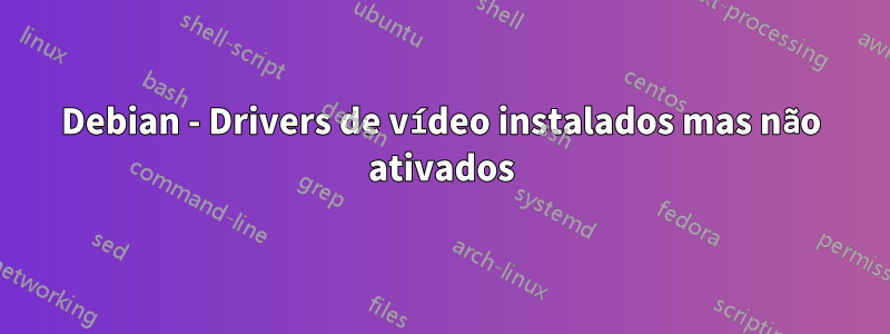 Debian - Drivers de vídeo instalados mas não ativados