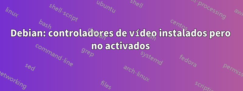 Debian: controladores de vídeo instalados pero no activados