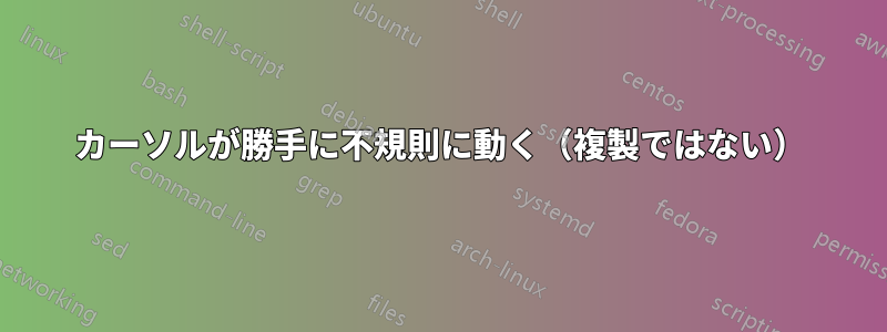 カーソルが勝手に不規則に動く（複製ではない）