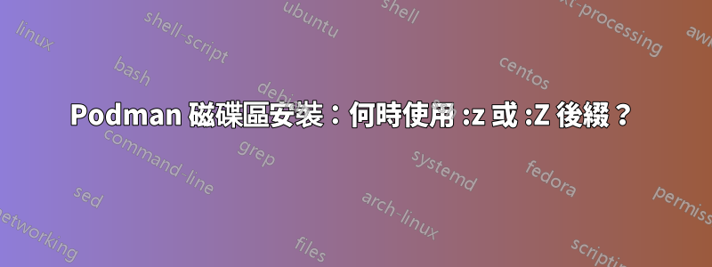 Podman 磁碟區安裝：何時使用 :z 或 :Z 後綴？