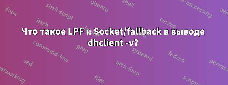 Что такое LPF и Socket/fallback в выводе dhclient -v?