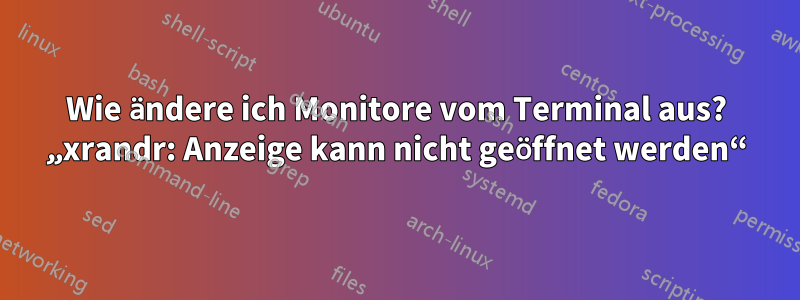 Wie ändere ich Monitore vom Terminal aus? „xrandr: Anzeige kann nicht geöffnet werden“