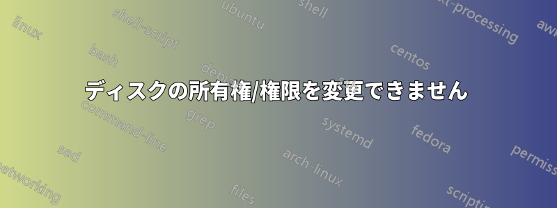 ディスクの所有権/権限を変更できません