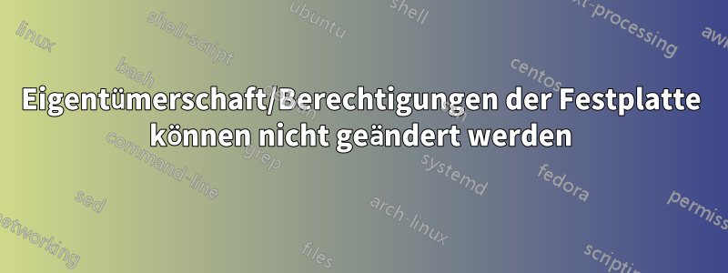 Eigentümerschaft/Berechtigungen der Festplatte können nicht geändert werden