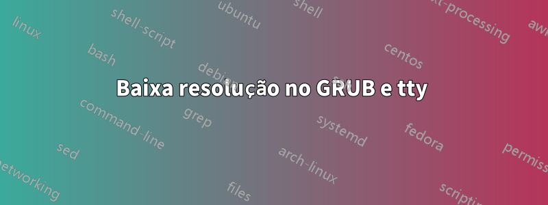 Baixa resolução no GRUB e tty