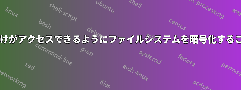 特定のプロセスだけがアクセスできるようにファイルシステムを暗号化することはできますか?