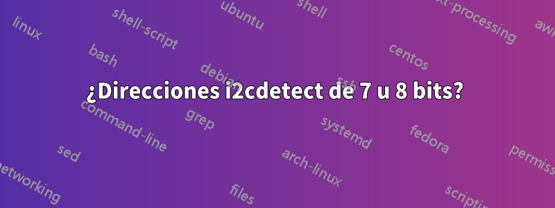 ¿Direcciones i2cdetect de 7 u 8 bits?