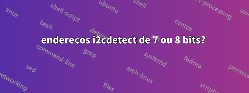 endereços i2cdetect de 7 ou 8 bits?