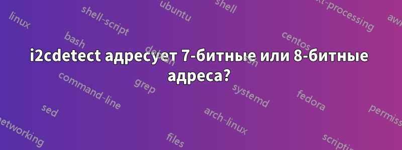 i2cdetect адресует 7-битные или 8-битные адреса?