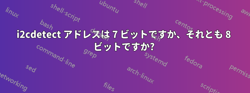 i2cdetect アドレスは 7 ビットですか、それとも 8 ビットですか?