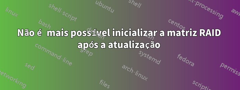 Não é mais possível inicializar a matriz RAID após a atualização