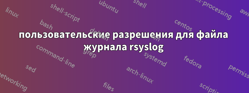 пользовательские разрешения для файла журнала rsyslog