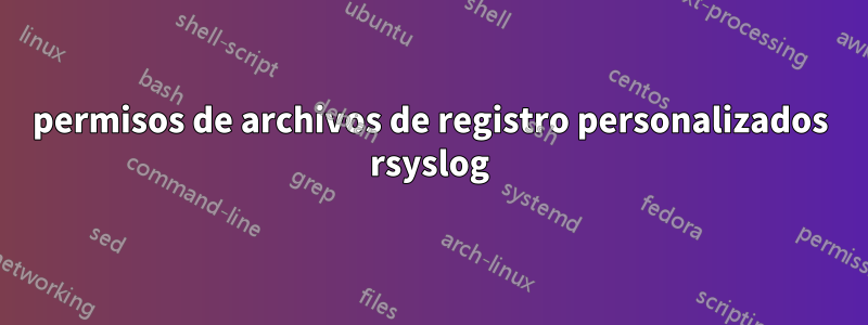 permisos de archivos de registro personalizados rsyslog