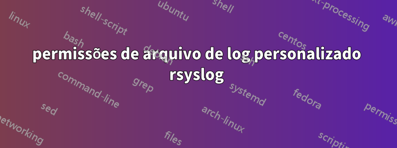 permissões de arquivo de log personalizado rsyslog