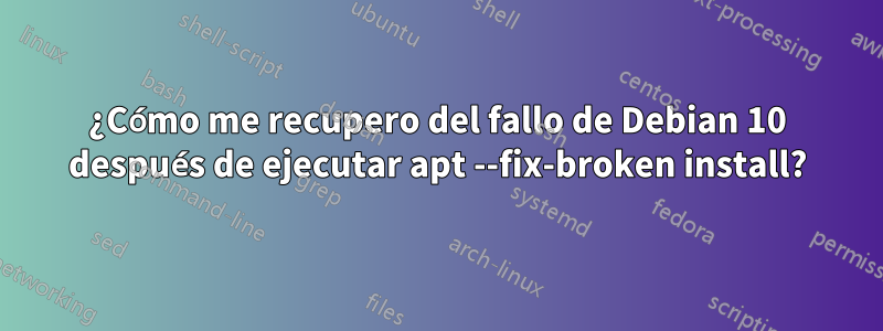 ¿Cómo me recupero del fallo de Debian 10 después de ejecutar apt --fix-broken install?