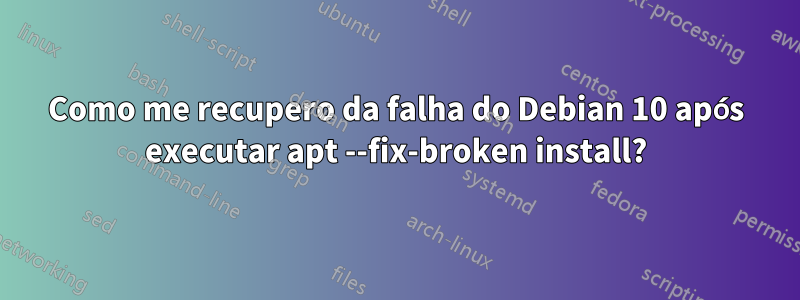 Como me recupero da falha do Debian 10 após executar apt --fix-broken install?