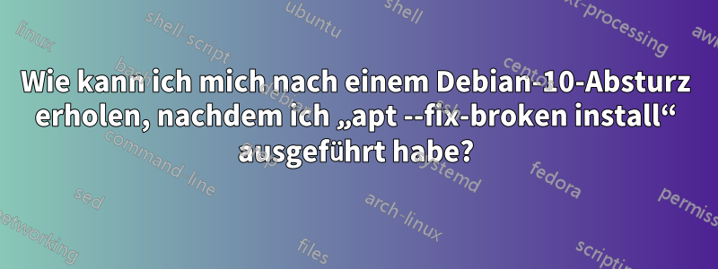 Wie kann ich mich nach einem Debian-10-Absturz erholen, nachdem ich „apt --fix-broken install“ ausgeführt habe?