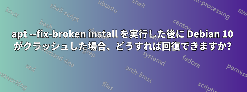 apt --fix-broken install を実行した後に Debian 10 がクラッシュした場合、どうすれば回復できますか?