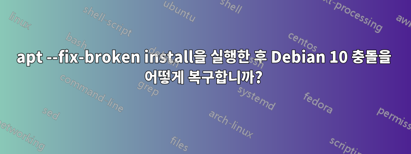 apt --fix-broken install을 실행한 후 Debian 10 충돌을 어떻게 복구합니까?