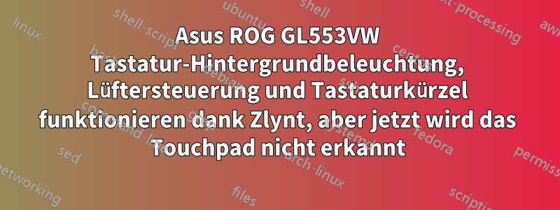 Asus ROG GL553VW Tastatur-Hintergrundbeleuchtung, Lüftersteuerung und Tastaturkürzel funktionieren dank Zlynt, aber jetzt wird das Touchpad nicht erkannt