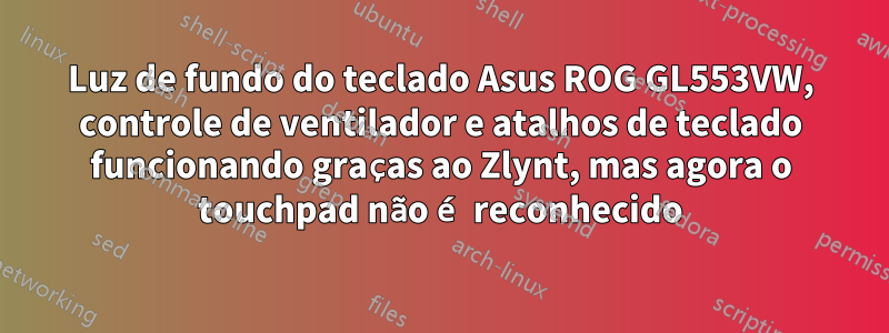 Luz de fundo do teclado Asus ROG GL553VW, controle de ventilador e atalhos de teclado funcionando graças ao Zlynt, mas agora o touchpad não é reconhecido