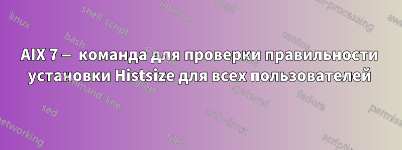 AIX 7 — команда для проверки правильности установки Histsize для всех пользователей