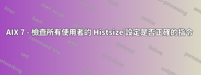 AIX 7 - 檢查所有使用者的 Histsize 設定是否正確的指令