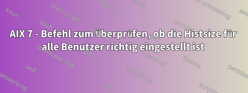 AIX 7 - Befehl zum Überprüfen, ob die Histsize für alle Benutzer richtig eingestellt ist