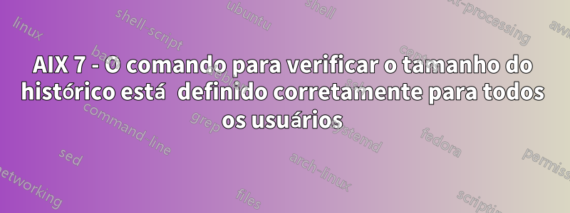 AIX 7 - O comando para verificar o tamanho do histórico está definido corretamente para todos os usuários