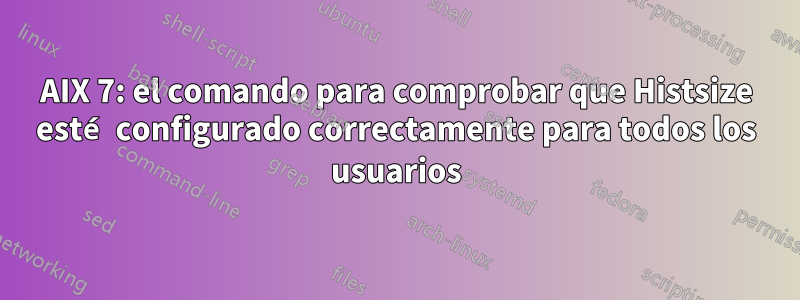 AIX 7: el comando para comprobar que Histsize esté configurado correctamente para todos los usuarios