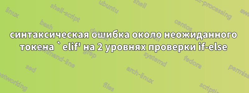 синтаксическая ошибка около неожиданного токена `elif' на 2 уровнях проверки if-else