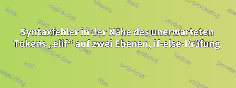 Syntaxfehler in der Nähe des unerwarteten Tokens „elif“ auf zwei Ebenen, if-else-Prüfung