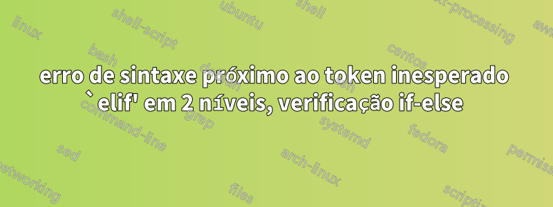 erro de sintaxe próximo ao token inesperado `elif' em 2 níveis, verificação if-else