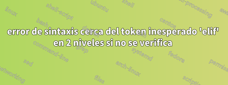 error de sintaxis cerca del token inesperado 'elif' en 2 niveles si no se verifica