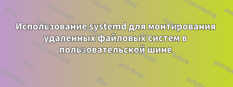 Использование systemd для монтирования удаленных файловых систем в пользовательской шине